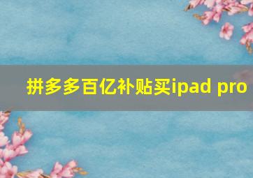 拼多多百亿补贴买ipad pro